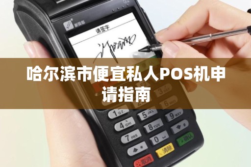 哈尔滨市便宜私人POS机申请指南