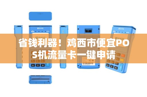 省钱利器！鸡西市便宜POS机流量卡一键申请