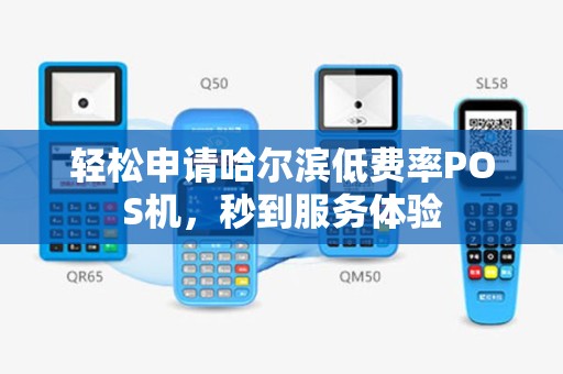 轻松申请哈尔滨低费率POS机，秒到服务体验