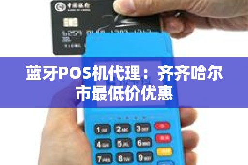 蓝牙POS机代理：齐齐哈尔市最低价优惠