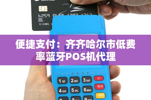 便捷支付：齐齐哈尔市低费率蓝牙POS机代理
