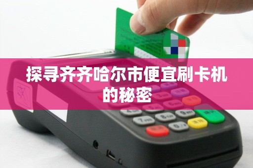 探寻齐齐哈尔市便宜刷卡机的秘密