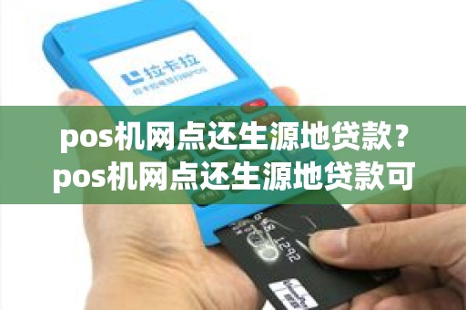 pos机网点还生源地贷款？pos机网点还生源地贷款可以吗