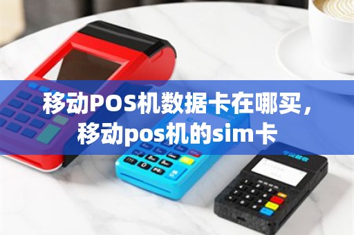 移动POS机数据卡在哪买，移动pos机的sim卡