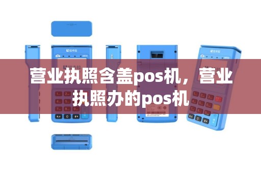 营业执照含盖pos机，营业执照办的pos机