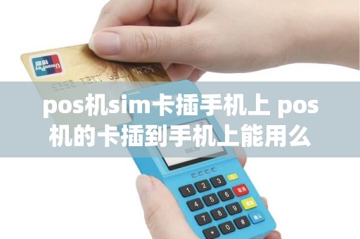 pos机sim卡插手机上 pos机的卡插到手机上能用么