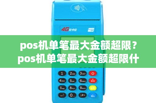 pos机单笔最大金额超限？pos机单笔最大金额超限什么意思