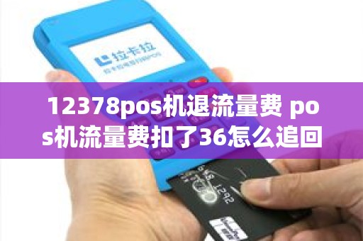 12378pos机退流量费 pos机流量费扣了36怎么追回
