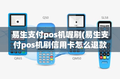 易生支付pos机喔刷(易生支付pos机刷信用卡怎么退款)