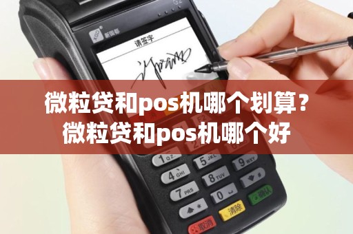 微粒贷和pos机哪个划算？微粒贷和pos机哪个好