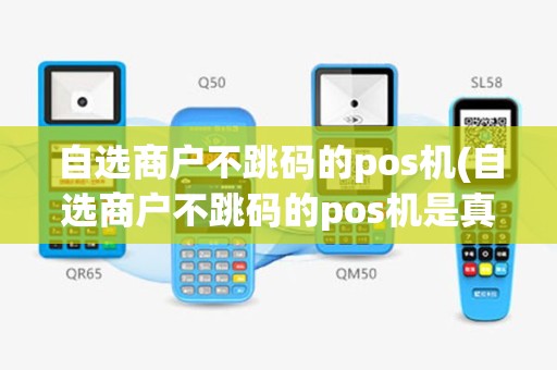 自选商户不跳码的pos机(自选商户不跳码的pos机是真的吗)