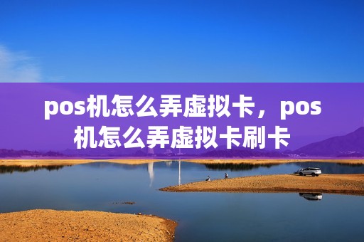 pos机怎么弄虚拟卡，pos机怎么弄虚拟卡刷卡