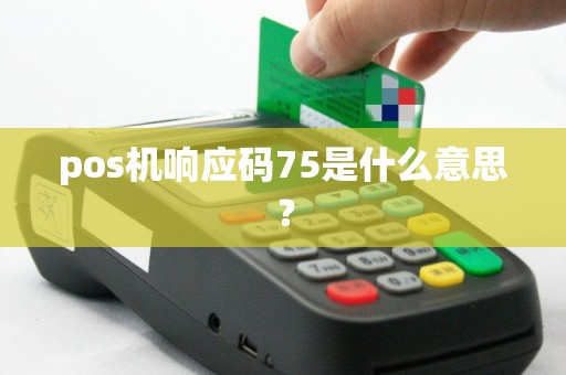 pos机响应码75是什么意思？