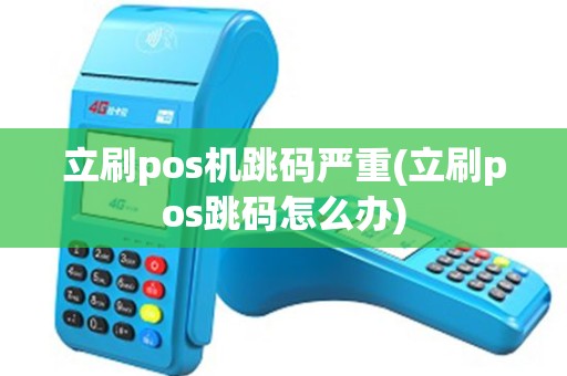 立刷pos机跳码严重(立刷pos跳码怎么办)