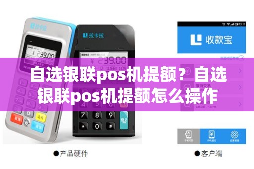 自选银联pos机提额？自选银联pos机提额怎么操作