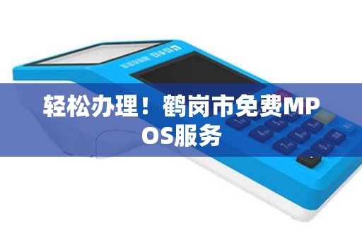 轻松办理！鹤岗市免费MPOS服务