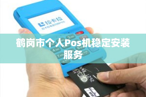 鹤岗市个人Pos机稳定安装服务