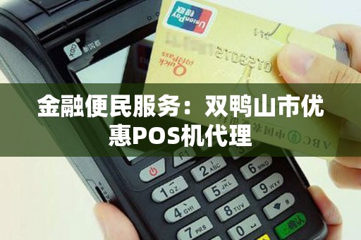 金融便民服务：双鸭山市优惠POS机代理