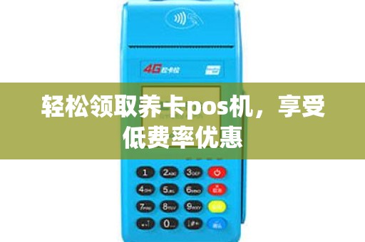 轻松领取养卡pos机，享受低费率优惠