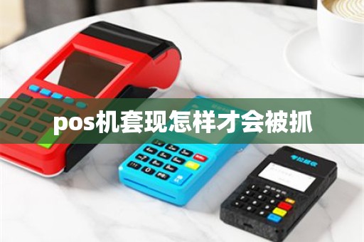 pos机套现怎样才会被抓