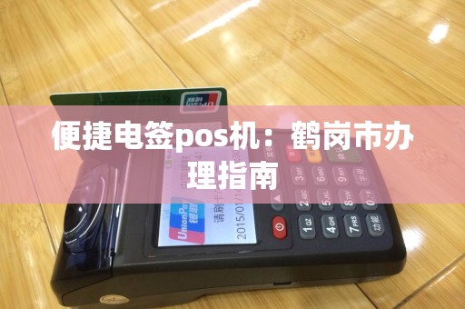 便捷电签pos机：鹤岗市办理指南