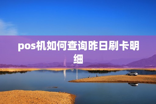 pos机如何查询昨日刷卡明细