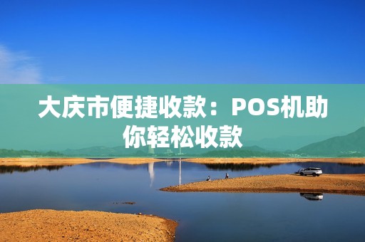大庆市便捷收款：POS机助你轻松收款