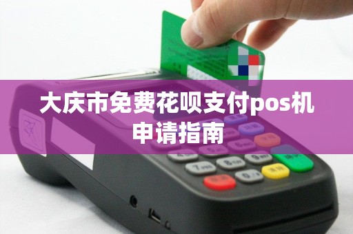 大庆市免费花呗支付pos机申请指南