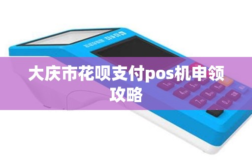大庆市花呗支付pos机申领攻略
