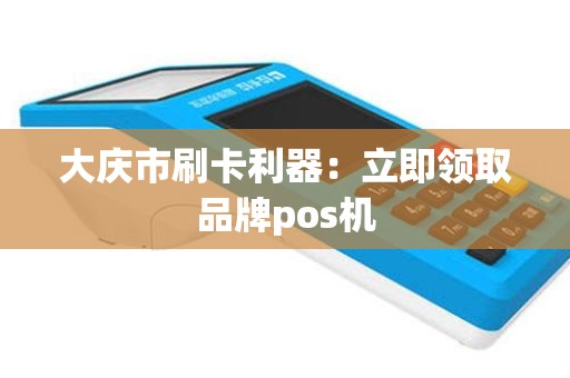 大庆市刷卡利器：立即领取品牌pos机