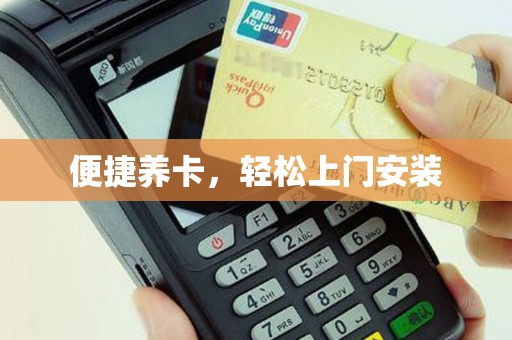 便捷养卡，轻松上门安装