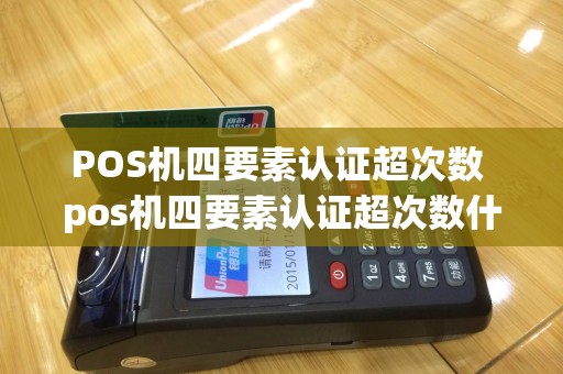 POS机四要素认证超次数 pos机四要素认证超次数什么意思