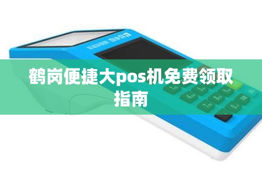 鹤岗便捷大pos机免费领取指南
