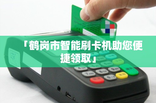 「鹤岗市智能刷卡机助您便捷领取」