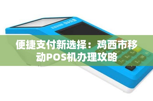 便捷支付新选择：鸡西市移动POS机办理攻略