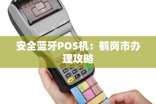 安全蓝牙POS机：鹤岗市办理攻略