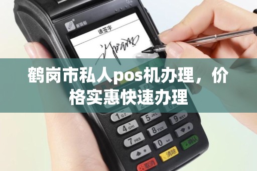 鹤岗市私人pos机办理，价格实惠快速办理