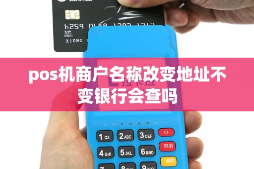 pos机商户名称改变地址不变银行会查吗