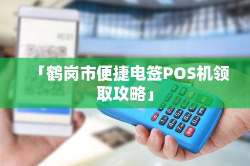 「鹤岗市便捷电签POS机领取攻略」