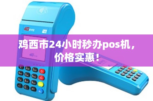 鸡西市24小时秒办pos机，价格实惠！