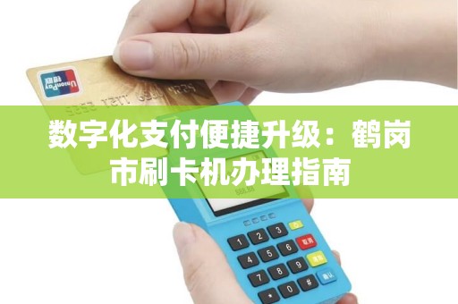 数字化支付便捷升级：鹤岗市刷卡机办理指南