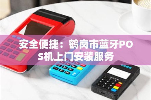 安全便捷：鹤岗市蓝牙POS机上门安装服务