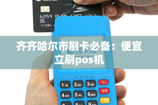 齐齐哈尔市刷卡必备：便宜立刷pos机