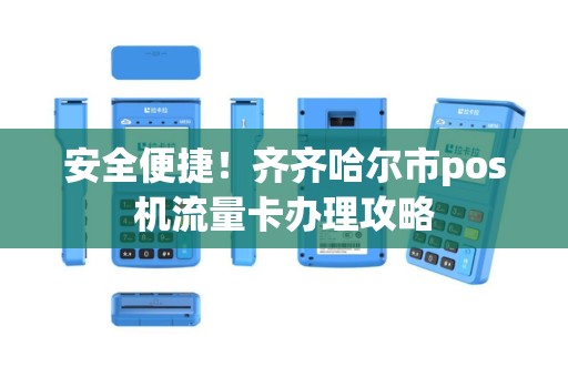 安全便捷！齐齐哈尔市pos机流量卡办理攻略