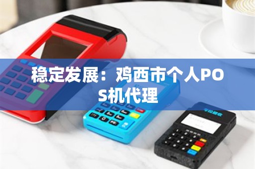 稳定发展：鸡西市个人POS机代理