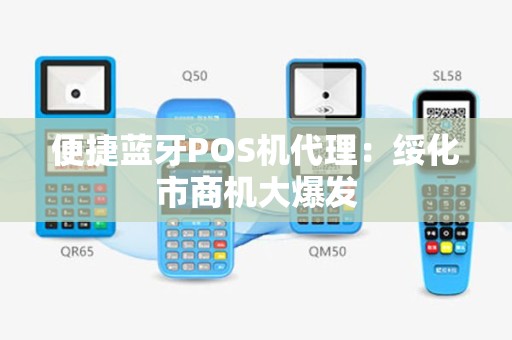 便捷蓝牙POS机代理：绥化市商机大爆发