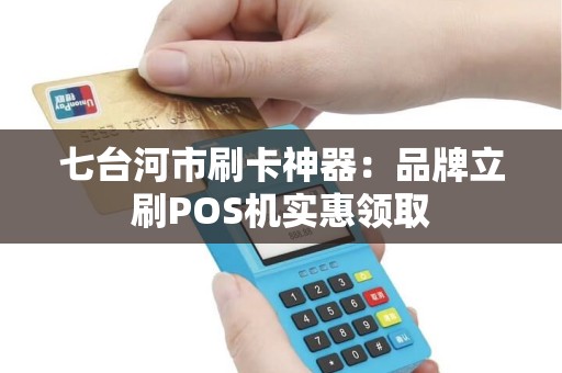 七台河市刷卡神器：品牌立刷POS机实惠领取