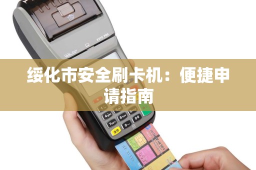 绥化市安全刷卡机：便捷申请指南
