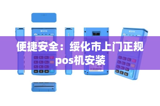 便捷安全：绥化市上门正规pos机安装
