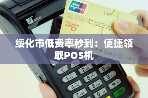 绥化市低费率秒到：便捷领取POS机